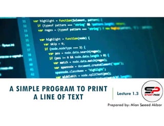 A SIMPLE PROGRAM TO PRINT
A LINE OF TEXT
Lecture 1.3
Prepared by: Mian Saeed Akbar
REF:
 