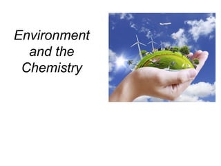 Environment
and the
Chemistry
 