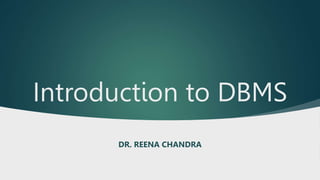 Introduction to DBMS
DR. REENA CHANDRA
 