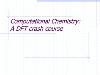 Computational Chemistry:
A DFT crash course
 