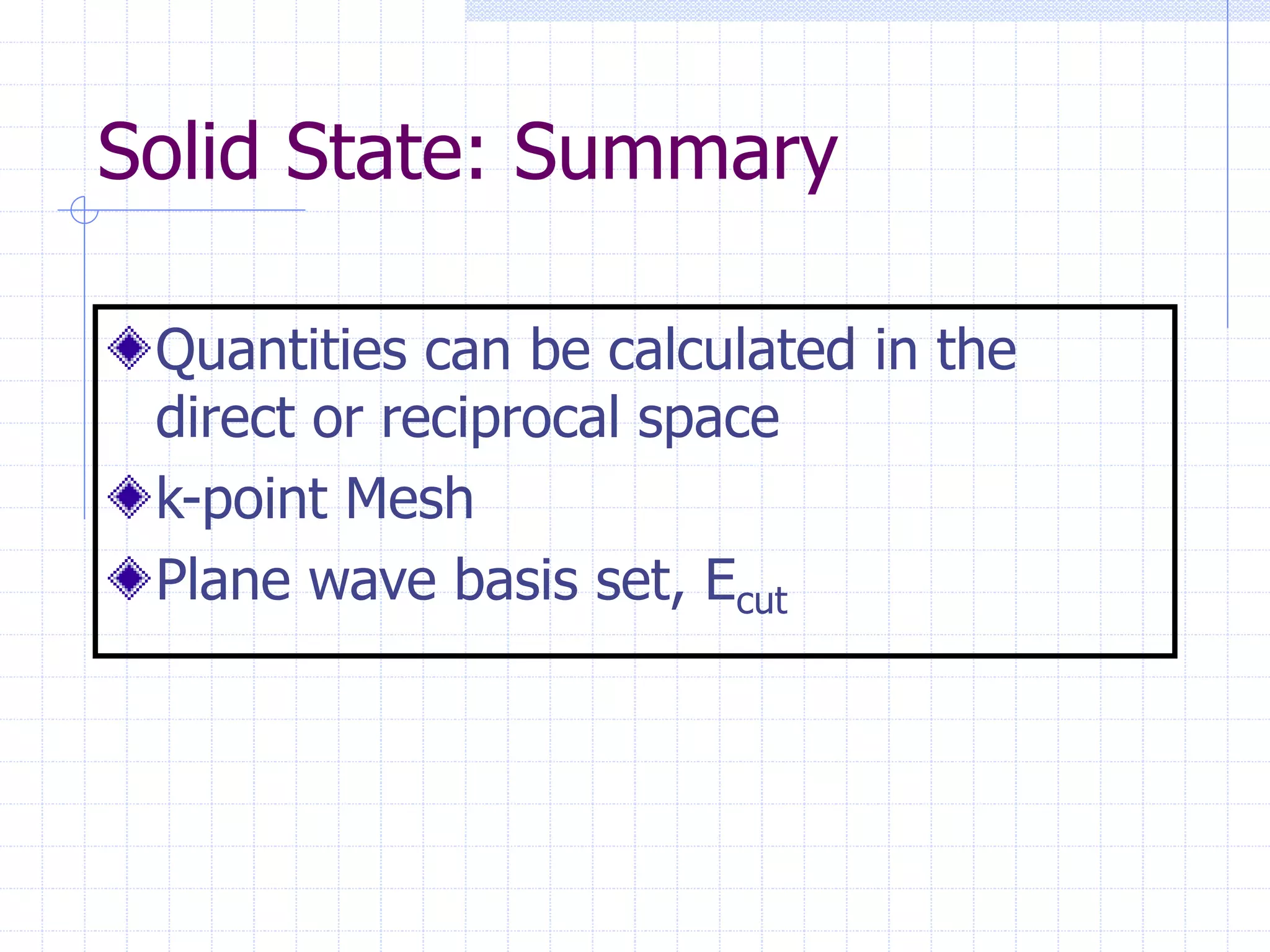 Solid State: Summary
Quantities can be calculated in the
direct or reciprocal space
k-point Mesh
Plane wave basis set, Ecut
 