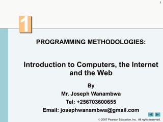  2007 Pearson Education, Inc. All rights reserved.
1
1
Introduction to Computers, the Internet
and the Web
By
Mr. Joseph Wanambwa
Tel: +256703600655
Email: josephwanambwa@gmail.com
PROGRAMMING METHODOLOGIES:
 