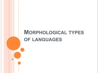 MORPHOLOGICAL TYPES
OF LANGUAGES
 