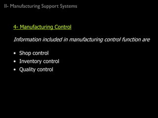 II- Manufacturing Support Systems
4- Manufacturing Control
Information included in manufacturing control function are
• Shop control
• Inventory control
• Quality control
 