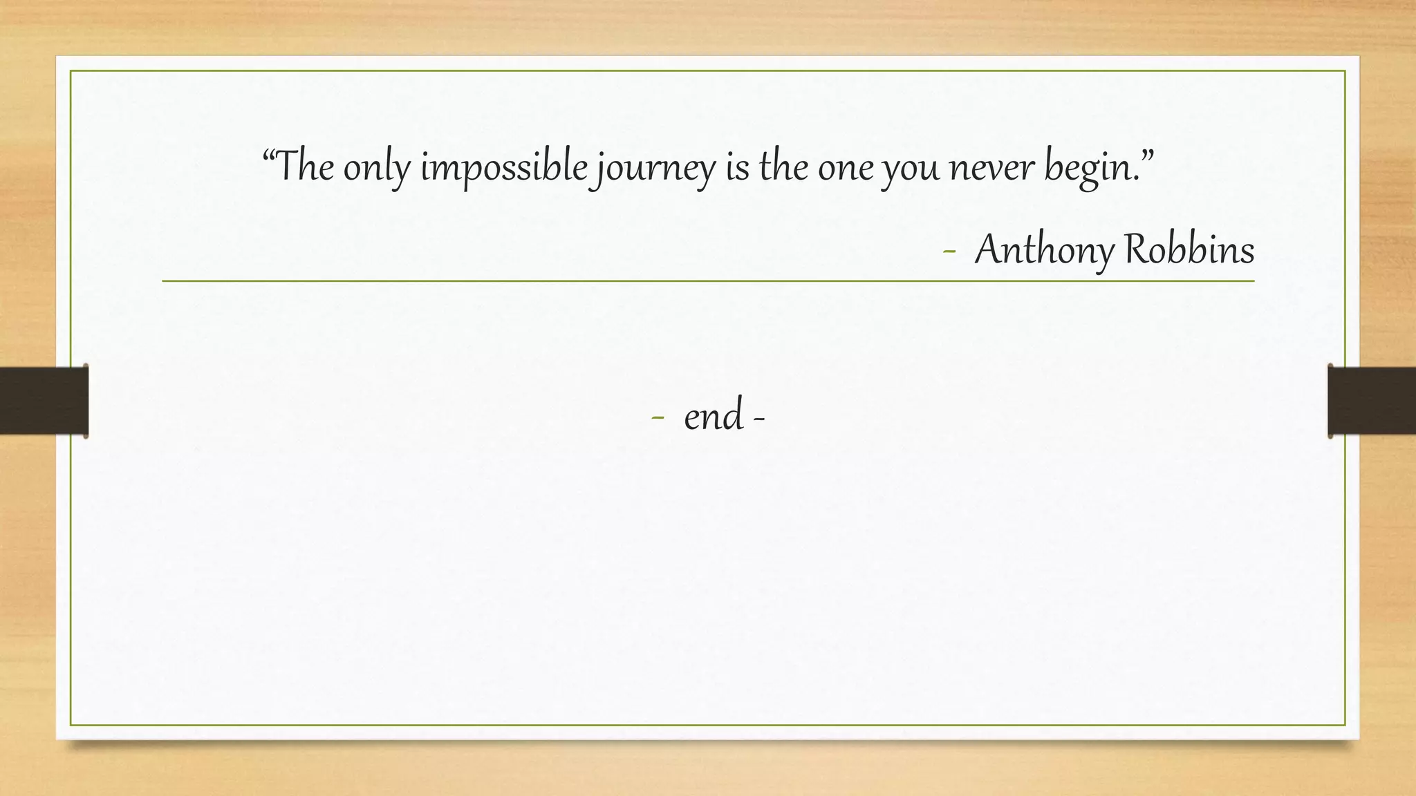 “The only impossible journey is the one you never begin.”
- Anthony Robbins
- end -
 