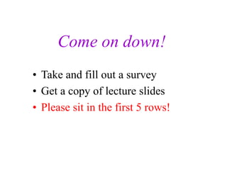 Come on down!
• Take and fill out a survey
• Get a copy of lecture slides
• Please sit in the first 5 rows!
 
