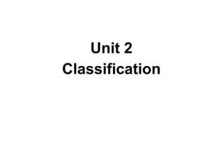 Unit 2
Classification
 