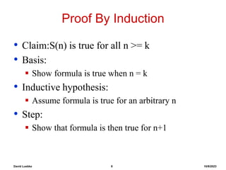 David Luebke 8 10/8/2023
Proof By Induction
• Claim:S(n) is true for all n >= k
• Basis:
 Show formula is true when n = k
• Inductive hypothesis:
 Assume formula is true for an arbitrary n
• Step:
 Show that formula is then true for n+1
 
