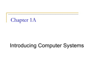Chapter 1A
Introducing Computer Systems
 