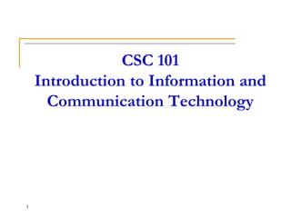 CSC 101
Introduction to Information and
Communication Technology
1
 