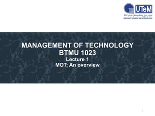 MANAGEMENT OF TECHNOLOGY
BTMU 1023
Lecture 1
MOT: An overview
1
 
