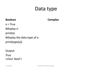 Data type
Boolean
x = True
#display x:
print(x)
#display the data type of x:
print(type(x))
Output
True
<class 'bool'>
Complex
12/7/2023 M.A Mashi & M.M Yakubu
 