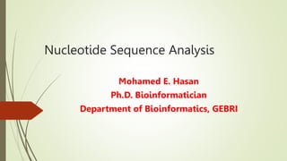 Nucleotide Sequence Analysis
Mohamed E. Hasan
Ph.D. Bioinformatician
Department of Bioinformatics, GEBRI
 