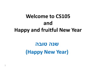 1
Welcome to CS105
and
Happy and fruitful New Year
‫טובה‬ ‫שנה‬
(Happy New Year)
 