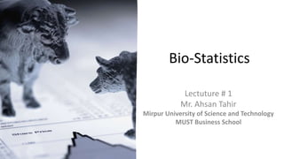 Bio-Statistics
Lectuture # 1
Mr. Ahsan Tahir
Mirpur University of Science and Technology
MUST Business School
 