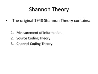 Shannon Theory
• The original 1948 Shannon Theory contains:
1. Measurement of Information
2. Source Coding Theory
3. Channel Coding Theory
 