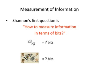 Measurement of Information
• Shannon’s first question is
“How to measure information
in terms of bits?”
= ? bits
= ? bits
 