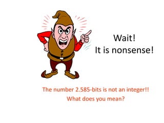 Wait!
It is nonsense!
The number 2.585-bits is not an integer!!
What does you mean?
 