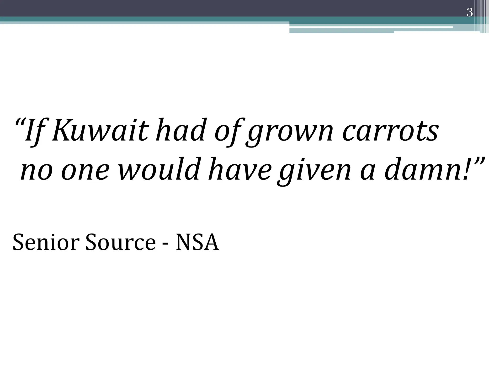 “If Kuwait had of grown carrots
no one would have given a damn!”
Senior Source - NSA
3
 
