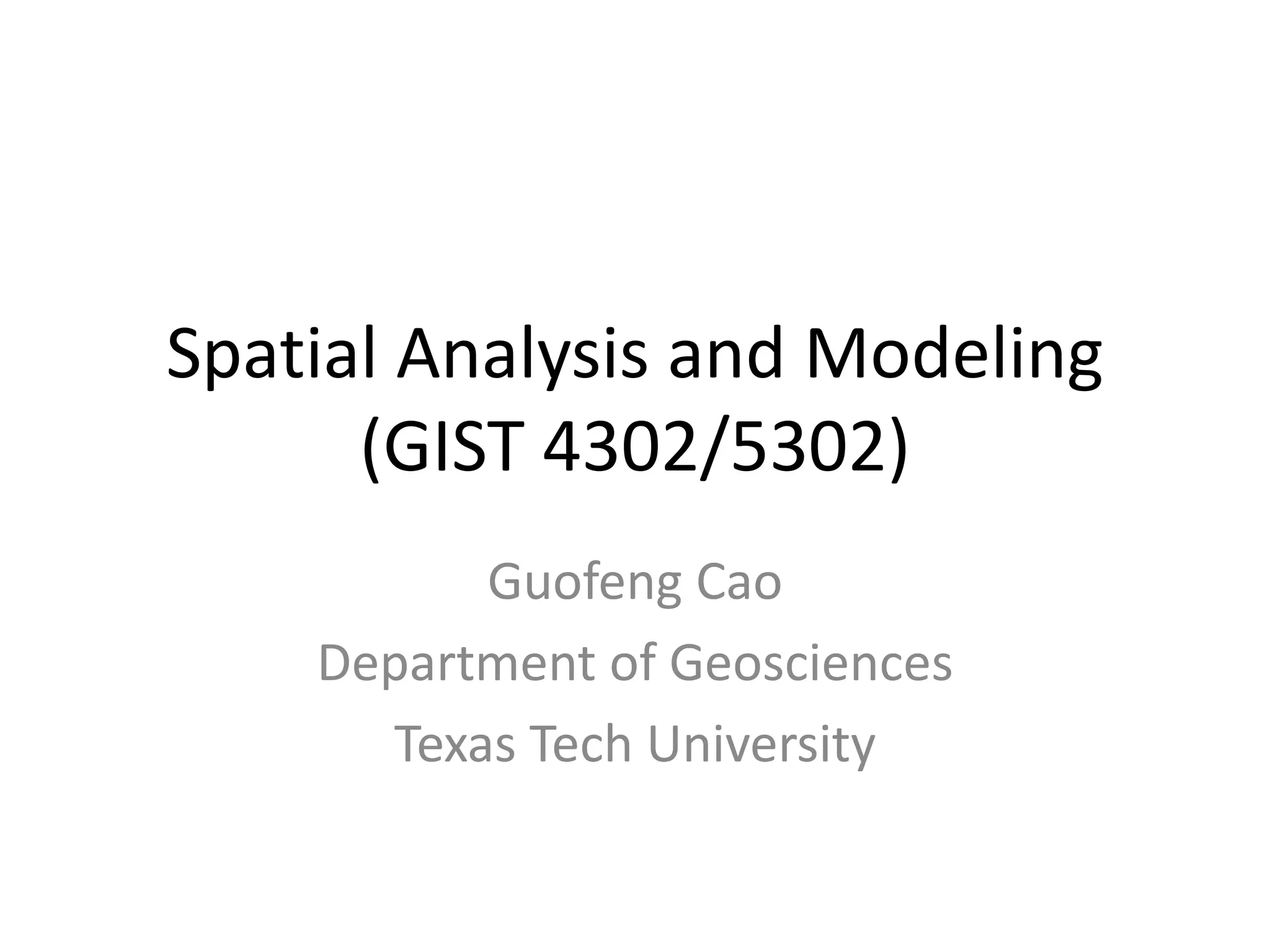 Spatial Analysis and Modeling
(GIST 4302/5302)
Guofeng Cao
Department of Geosciences
Texas Tech University
 