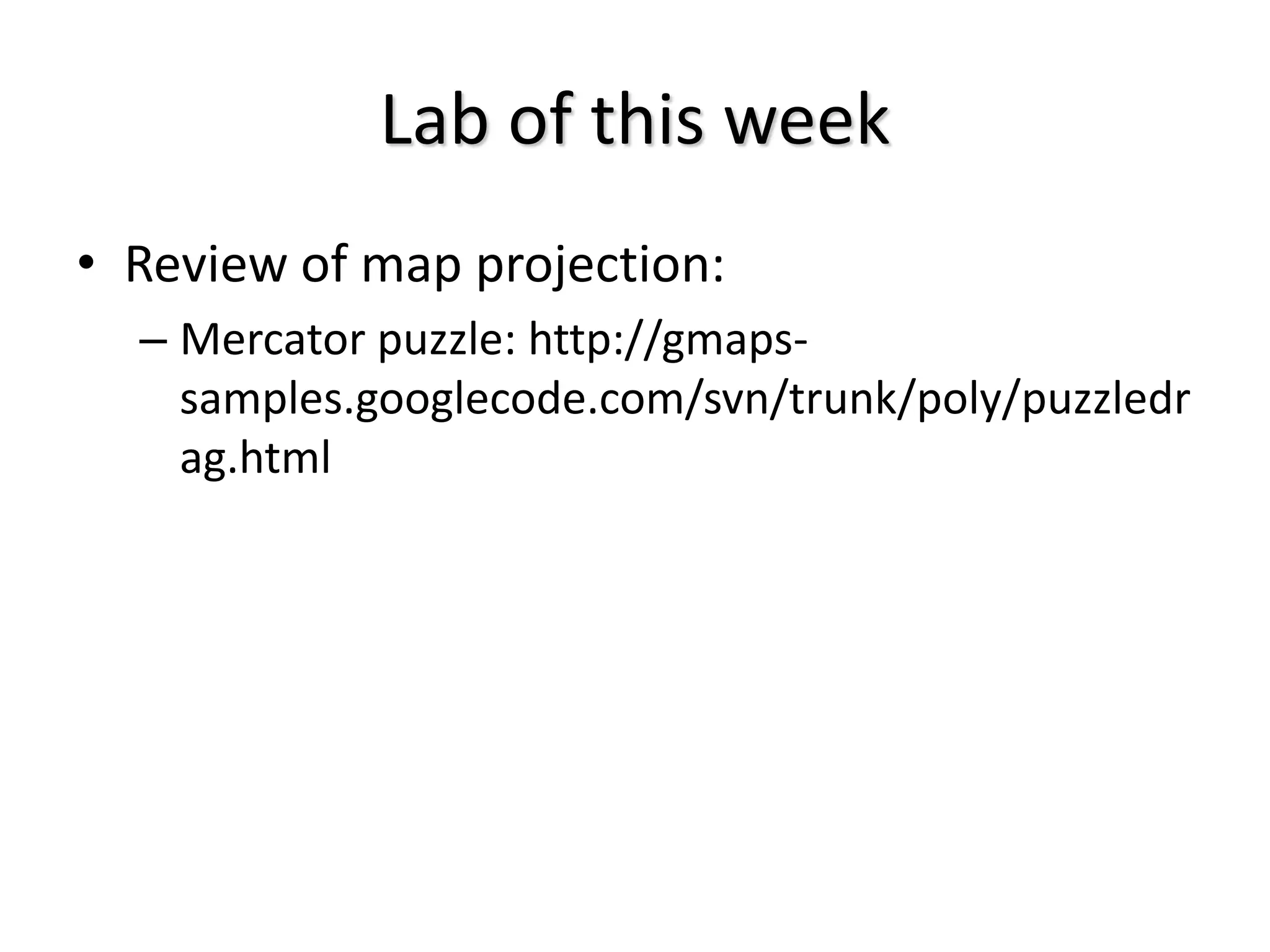 Lab of this week
• Review of map projection:
– Mercator puzzle: http://gmaps-
samples.googlecode.com/svn/trunk/poly/puzzledr
ag.html
 