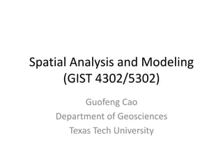 Spatial Analysis and Modeling
(GIST 4302/5302)
Guofeng Cao
Department of Geosciences
Texas Tech University
 