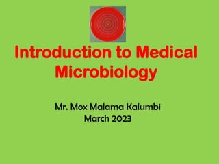 Introduction to Medical
Microbiology
Mr. Mox Malama Kalumbi
March 2023
 