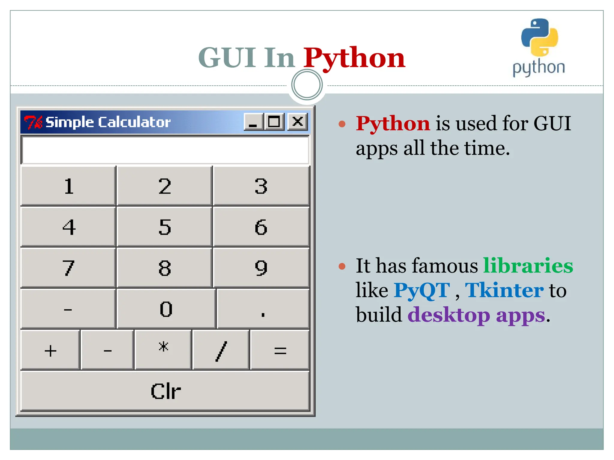 GUI In Python
 Python is used for GUI
apps all the time.
 It has famous libraries
like PyQT , Tkinter to
build desktop apps.
 