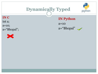 Dynamically Typed
IN Python
a=10
a=“Bhopal”
IN C
int a;
a=10;
a=“Bhopal”;
 