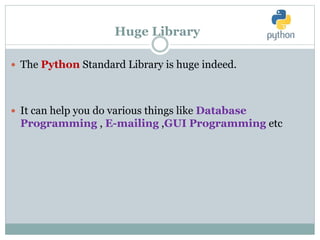 Huge Library
 The Python Standard Library is huge indeed.
 It can help you do various things like Database
Programming , E-mailing ,GUI Programming etc
 
