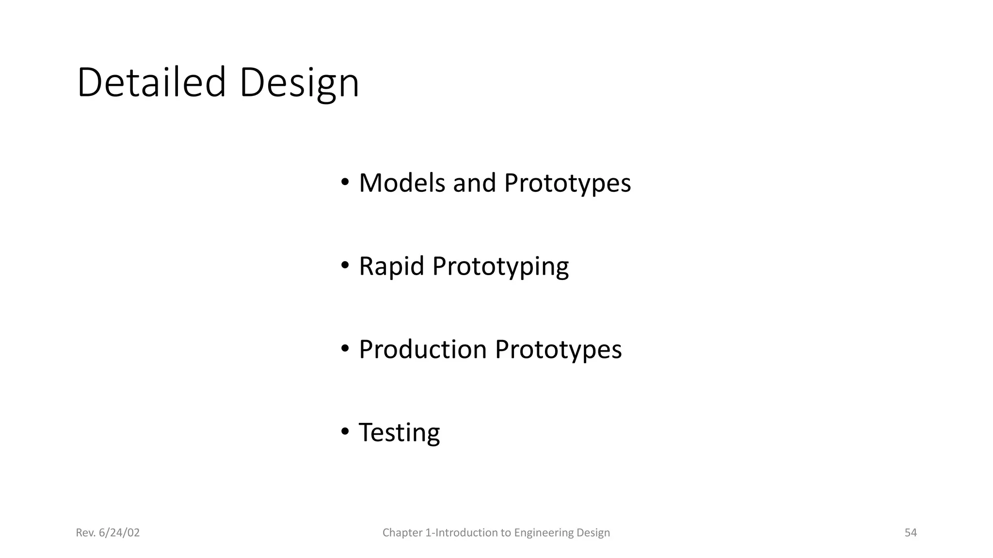 Rev. 6/24/02 Chapter 1-Introduction to Engineering Design 54
Detailed Design
• Models and Prototypes
• Rapid Prototyping
• Production Prototypes
• Testing
 