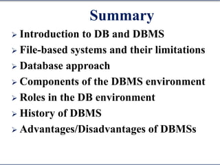Summary
 Introduction to DB and DBMS
 File-based systems and their limitations
 Database approach
 Components of the DBMS environment
 Roles in the DB environment
 History of DBMS
 Advantages/Disadvantages of DBMSs
 