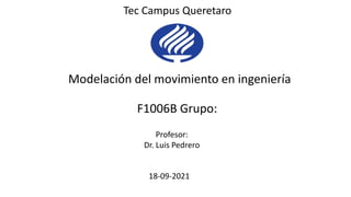 Profesor:
Dr. Luis Pedrero
Modelación del movimiento en ingeniería
F1006B Grupo:
18-09-2021
Tec Campus Queretaro
 