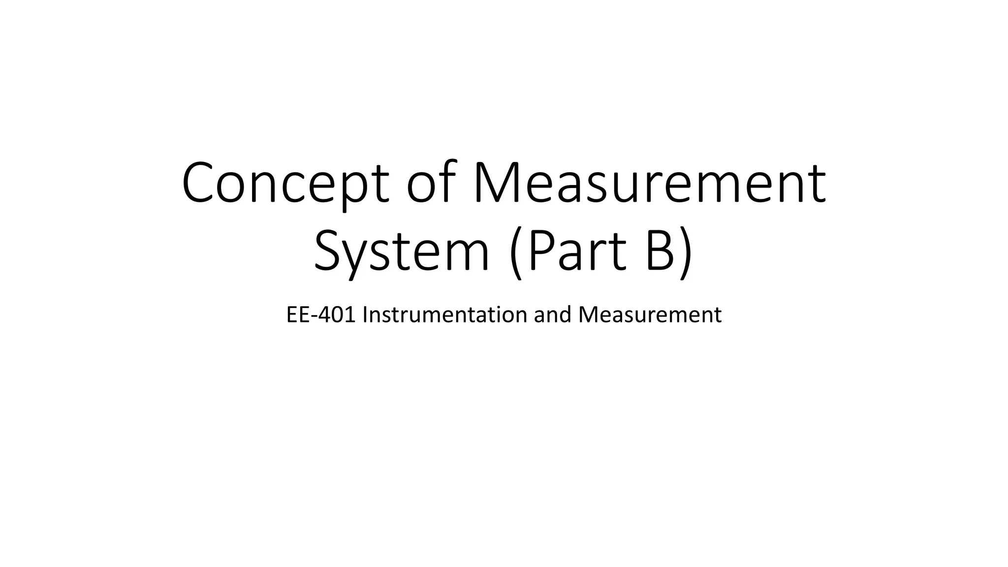 Concept of Measurement
System (Part B)
EE-401 Instrumentation and Measurement
 