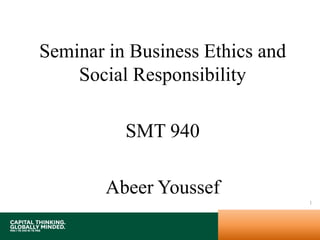 Seminar in Business Ethics and
Social Responsibility
SMT 940
Abeer Youssef
1
 