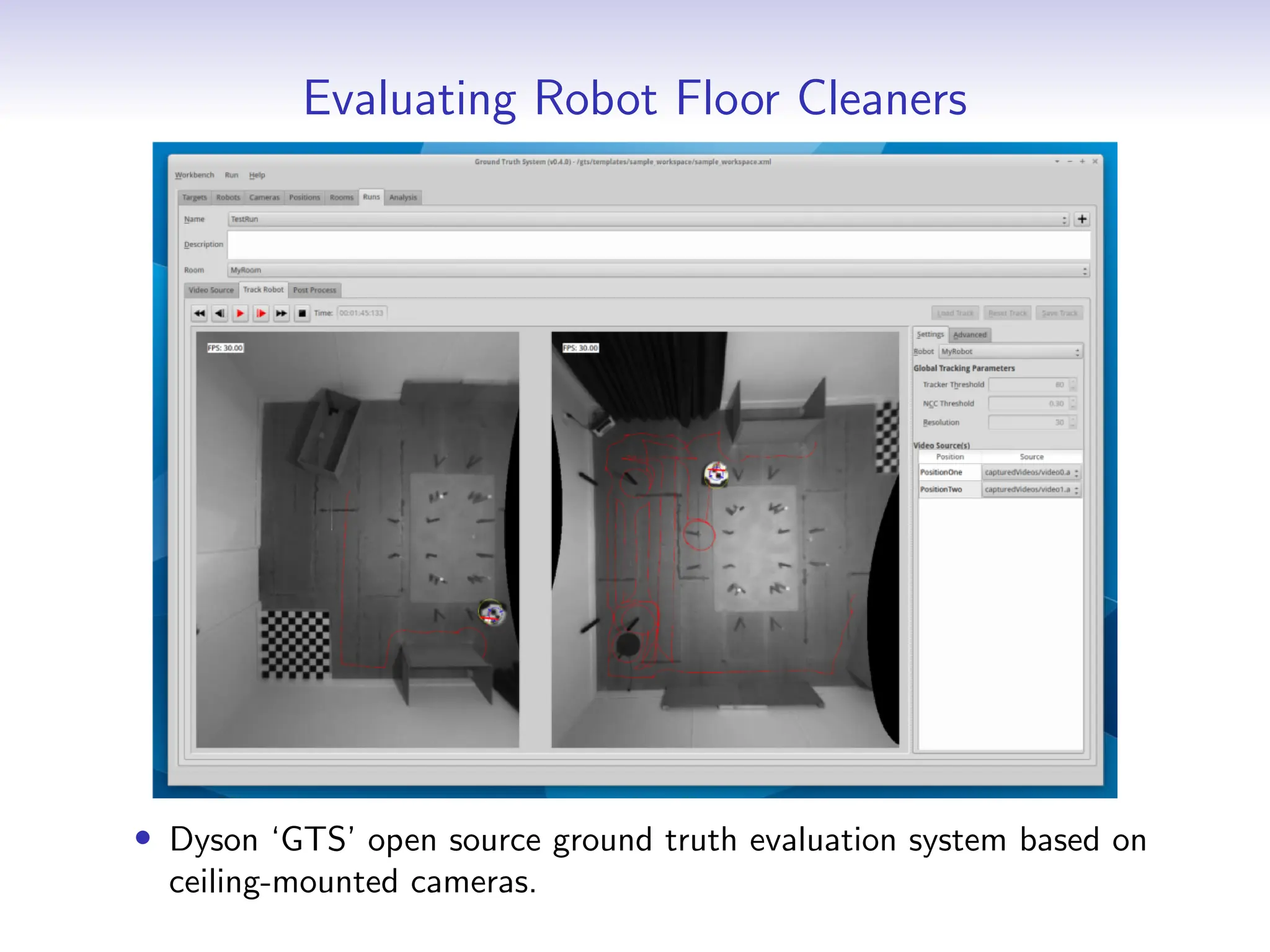 Evaluating Robot Floor Cleaners
• Dyson ‘GTS’ open source ground truth evaluation system based on
ceiling-mounted cameras.
 
