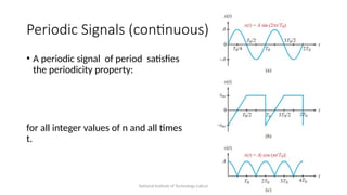 National Institute of Technology Calicut 12
Periodic Signals (continuous)
• A periodic signal of period satisfies
the periodicity property:
for all integer values of n and all times
t.
 