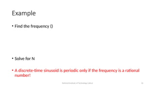 National Institute of Technology Calicut 16
Example
• Find the frequency ()
• Solve for N
• A discrete-time sinusoid is periodic only if the frequency is a rational
number!
 