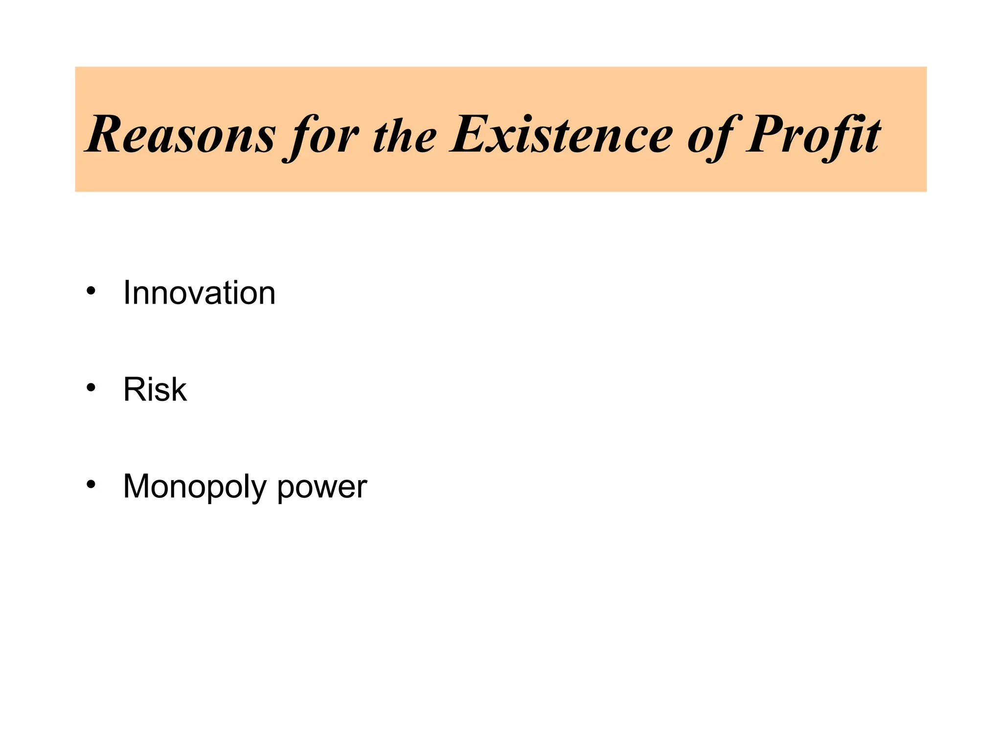 Reasons for the Existence of Profit
• Innovation
• Risk
• Monopoly power
 