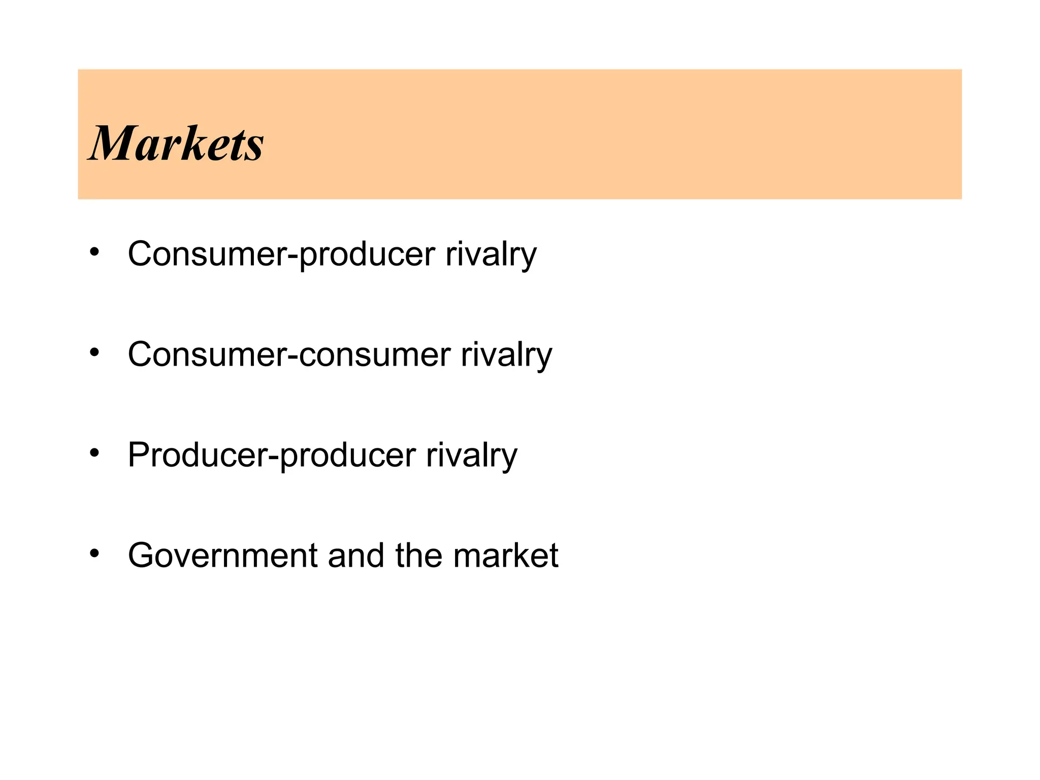 Markets
• Consumer-producer rivalry
• Consumer-consumer rivalry
• Producer-producer rivalry
• Government and the market
 