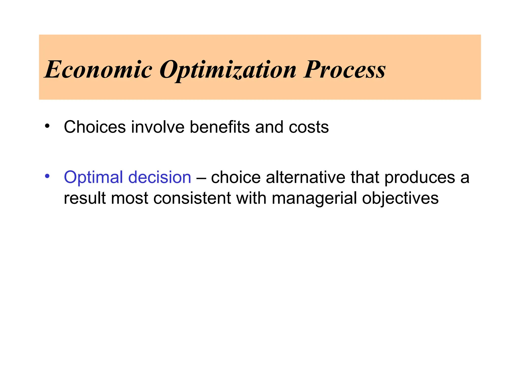 Economic Optimization Process
• Choices involve benefits and costs
• Optimal decision – choice alternative that produces a
result most consistent with managerial objectives
 