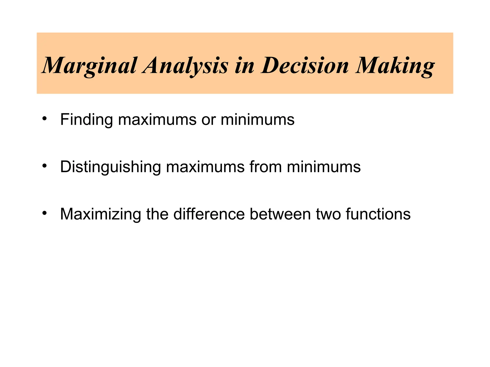 Marginal Analysis in Decision Making
• Finding maximums or minimums
• Distinguishing maximums from minimums
• Maximizing the difference between two functions
 
