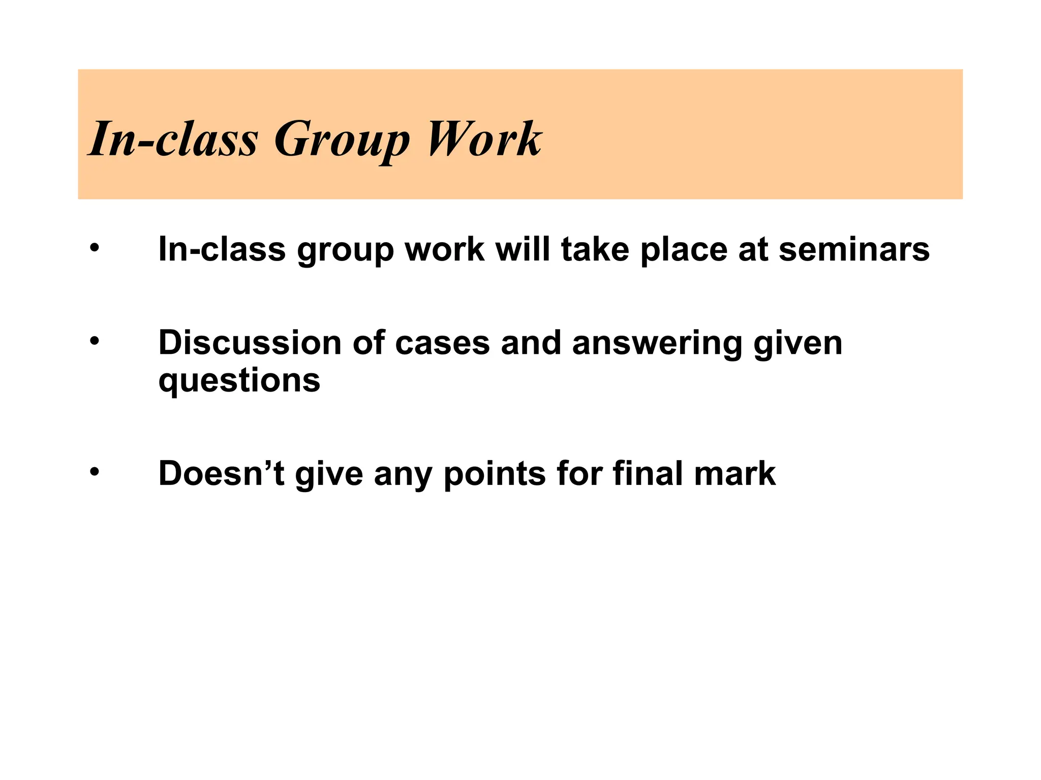 In-class Group Work
• In-class group work will take place at seminars
• Discussion of cases and answering given
questions
• Doesn’t give any points for final mark
 