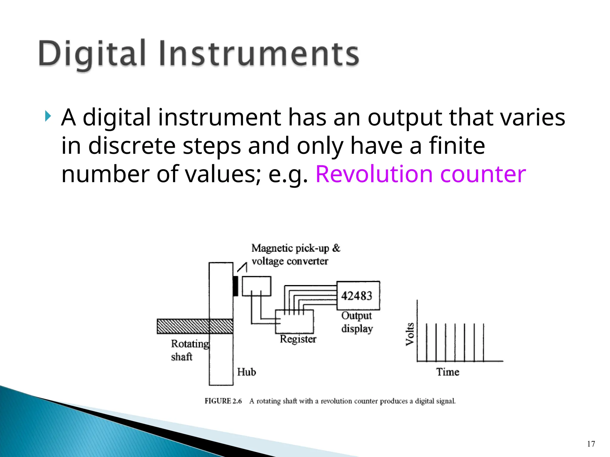  A digital instrument has an output that varies
in discrete steps and only have a finite
number of values; e.g. Revolution counter
17
 