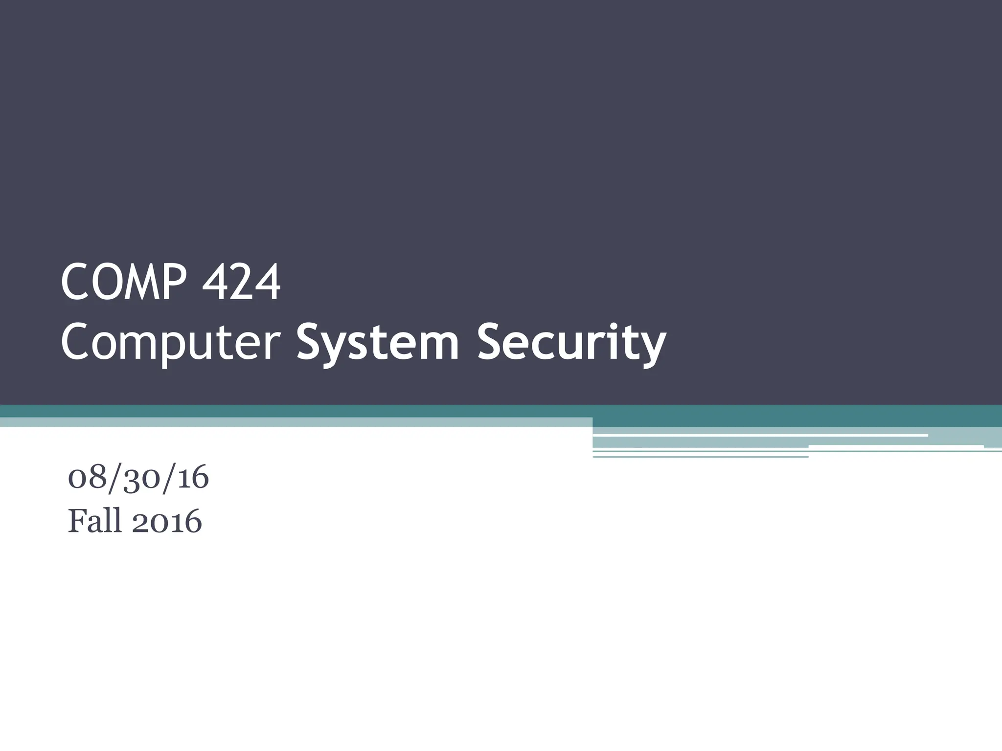 COMP 424
Computer System Security
08/30/16
Fall 2016
 