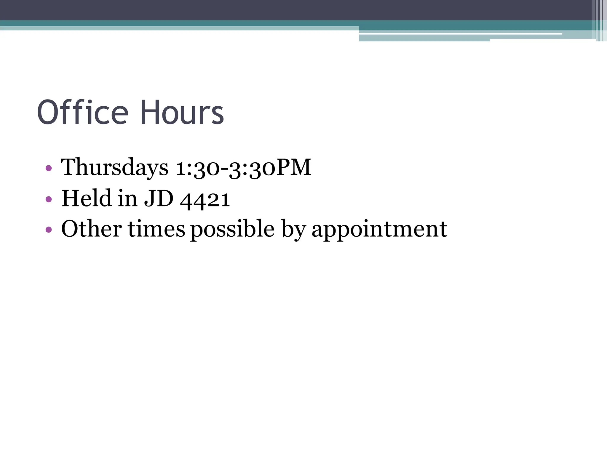 Office Hours
• Thursdays 1:30-3:30PM
• Held in JD 4421
• Other times possible by appointment
 