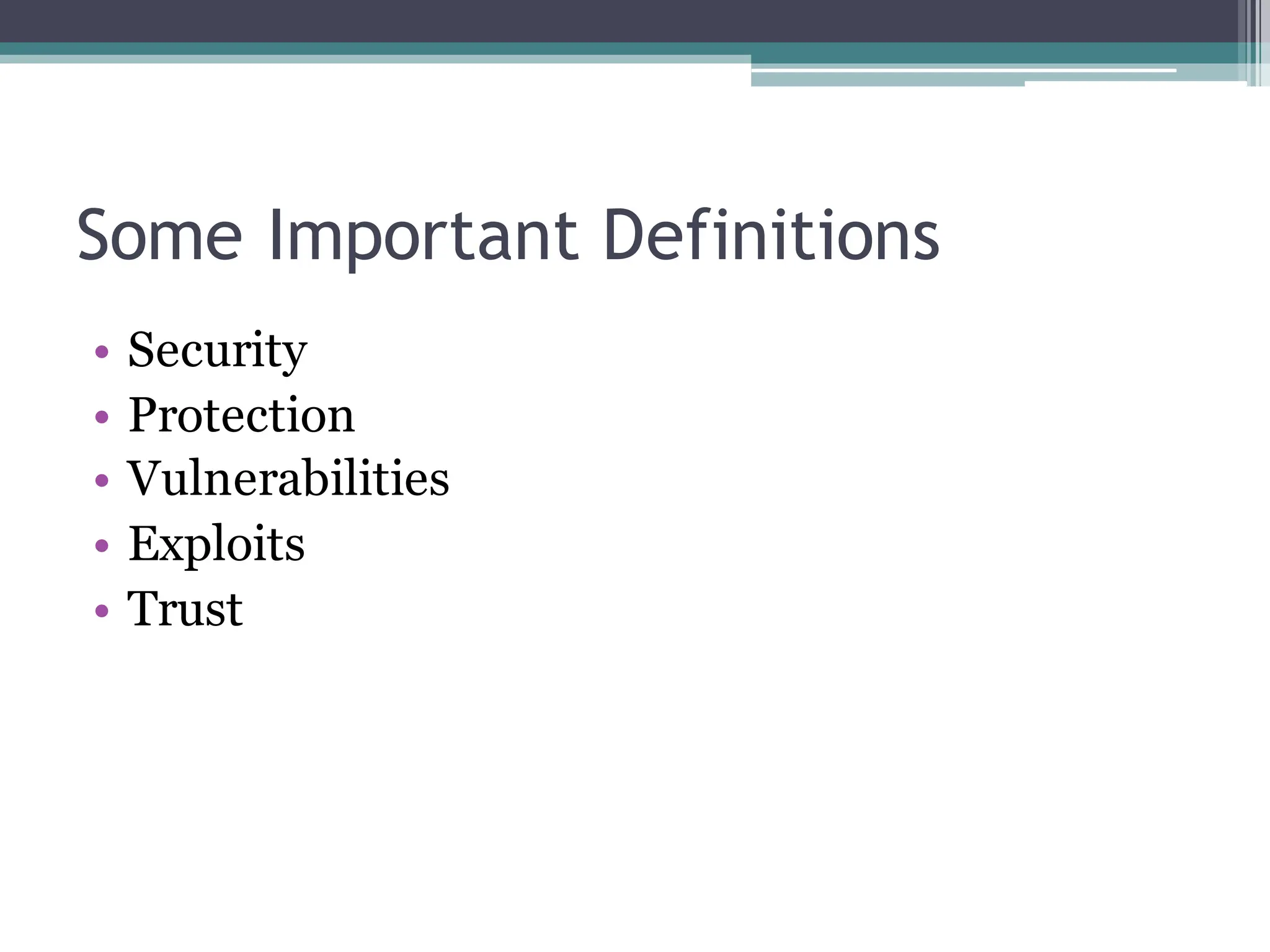 Some Important Definitions
• Security
• Protection
• Vulnerabilities
• Exploits
• Trust
 