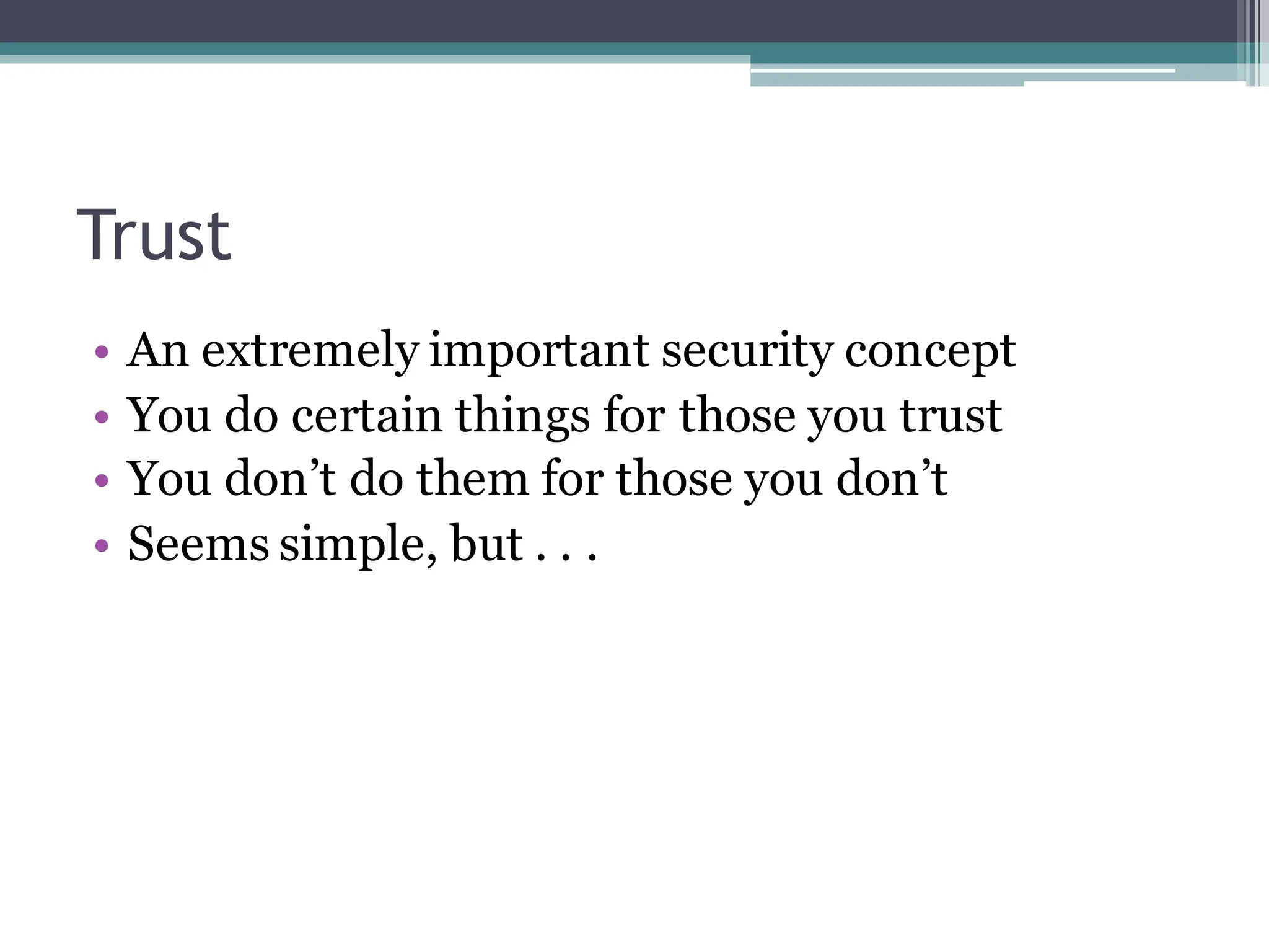 Trust
• An extremely important security concept
• You do certain things for those you trust
• You don’t do them for those you don’t
• Seems simple, but . . .
 