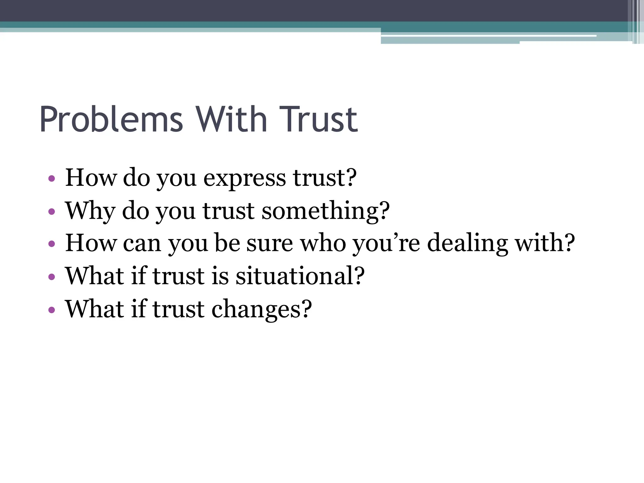 Problems With Trust
• How do you express trust?
• Why do you trust something?
• How can you be sure who you’re dealing with?
• What if trust is situational?
• What if trust changes?
 