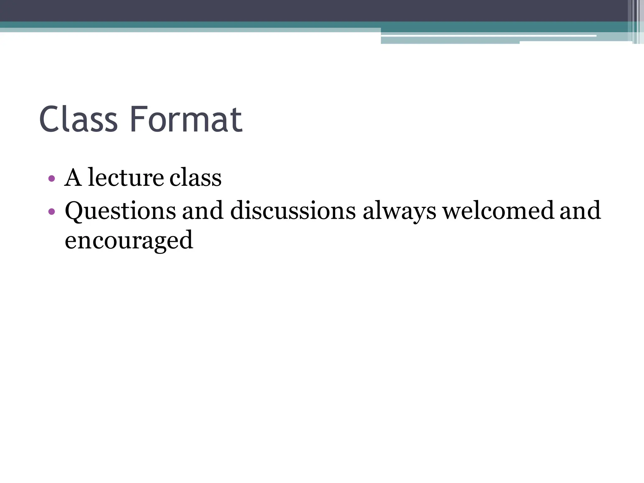 Class Format
• A lecture class
• Questions and discussions always welcomed and
encouraged
 
